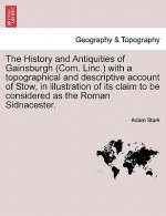 History and Antiquities of Gainsburgh (Com. Linc.) with a Topographical and Descriptive Account of Stow, in Illustration of Its Claim to Be Considered