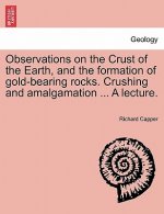 Observations on the Crust of the Earth, and the Formation of Gold-Bearing Rocks. Crushing and Amalgamation ... a Lecture.