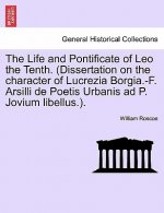 Life and Pontificate of Leo the Tenth. (Dissertation on the Character of Lucrezia Borgia.-F. Arsilli de Poetis Urbanis Ad P. Jovium Libellus.). Vol.I
