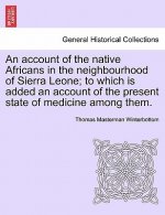 Account of the Native Africans in the Neighbourhood of Sierra Leone; To Which Is Added an Account of the Present State of Medicine Among Them.