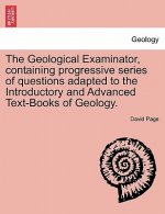 Geological Examinator, Containing Progressive Series of Questions Adapted to the Introductory and Advanced Text-Books of Geology. Third Edition