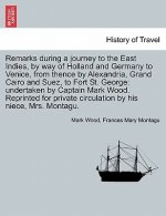 Remarks During a Journey to the East Indies, by Way of Holland and Germany to Venice, from Thence by Alexandria, Grand Cairo and Suez, to Fort St. Geo