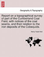 Report on a Topographical Survey of Part of the Cumberland Coal Field, with Notices of the Coal Seams, and Their Relation to the Iron Deposits of the