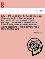 Key to the Geology of the Globe. an Essay, Designed to Show That the Present Geographical, Hydrographical, and Geological Structures Observed on the E