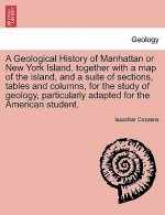 Geological History of Manhattan or New York Island, Together with a Map of the Island, and a Suite of Sections, Tables and Columns, for the Study of G