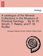 Catalogue of the Mineral Collections in the Museum of Practical Geology ... by W. W. Smyth, T. Reeks, and F. W. Rudler.