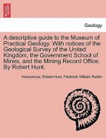 Descriptive Guide to the Museum of Practical Geology. with Notices of the Geological Survey of the United Kingdom, the Government School of Mines, and