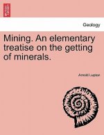 Mining. an Elementary Treatise on the Getting of Minerals.