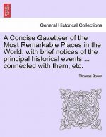Concise Gazetteer of the Most Remarkable Places in the World; With Brief Notices of the Principal Historical Events ... Connected with Them, Etc.