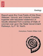 Report Upon the Coal-Fields of Klip River, Weenan, Umvoti, and Victoria Counties, Together with Tabulated Statement of Results Obtained from a Series