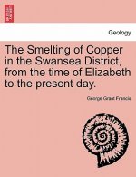Smelting of Copper in the Swansea District, from the Time of Elizabeth to the Present Day.