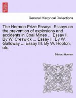 Hermon Prize Essays. Essays on the Prevention of Explosions and Accidents in Coal Mines ... Essay I. by W. Creswick ... Essay II. by W. Galloway ... E