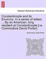 Constantinople and Its Environs. in a Series of Letters ... by an American, Long Resident at Constantinople [I.E. Commodore David Porter].