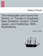 Antipodes and round the World; or, Travels in Australia, New Zealand, Ceylon, China, Japan, and California. With ... illustrations.