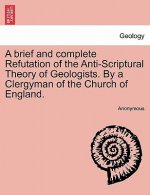 Brief and Complete Refutation of the Anti-Scriptural Theory of Geologists. by a Clergyman of the Church of England.