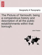 Picture of Yarmouth; Being a Compendious History and Description of All the Public Establishments Within That Borough.