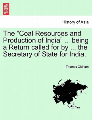 Coal Resources and Production of India ... Being a Return Called for by ... the Secretary of State for India.