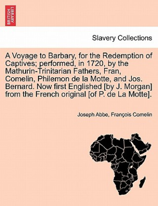 Voyage to Barbary, for the Redemption of Captives; Performed, in 1720, by the Mathurin-Trinitarian Fathers, Fran, Comelin, Philemon de La Motte, and J