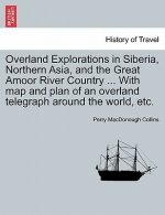 Overland Explorations in Siberia, Northern Asia, and the Great Amoor River Country ... with Map and Plan of an Overland Telegraph Around the World, Et