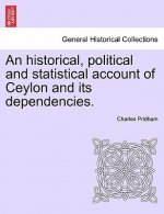 Historical, Political and Statistical Account of Ceylon and Its Dependencies.