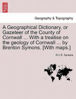 Geographical Dictionary, or Gazeteer of the County of Cornwall ... with a Treatise on the Geology of Cornwall ... by Brenton Symons. [With Maps.]