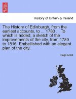 History of Edinburgh, from the earliest accounts, to ... 1780 ... To which is added, a sketch of the improvements of the city, from 1780 to 1816. Embe