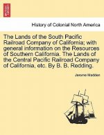Lands of the South Pacific Railroad Company of California; With General Information on the Resources of Southern California. the Lands of the Central