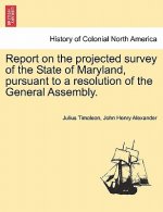 Report on the Projected Survey of the State of Maryland, Pursuant to a Resolution of the General Assembly.