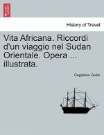 Vita Africana. Riccordi D'Un Viaggio Nel Sudan Orientale. Opera ... Illustrata.