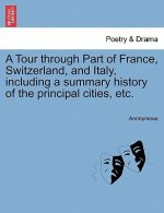 Tour Through Part of France, Switzerland, and Italy, Including a Summary History of the Principal Cities, Etc.