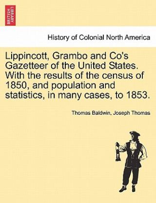 Lippincott, Grambo and Co's Gazetteer of the United States. with the Results of the Census of 1850, and Population and Statistics, in Many Cases, to 1