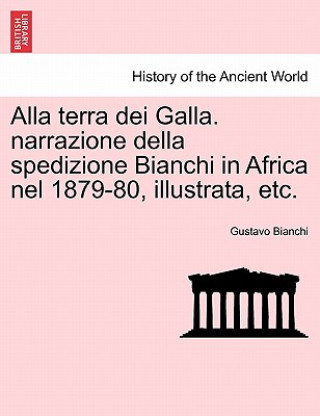 Alla Terra Dei Galla. Narrazione Della Spedizione Bianchi in Africa Nel 1879-80, Illustrata, Etc.