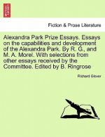 Alexandra Park Prize Essays. Essays on the Capabilities and Development of the Alexandra Park. by R. G., and M. A. Morel. with Selections from Other E