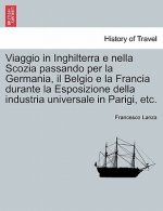 Viaggio in Inghilterra E Nella Scozia Passando Per La Germania, Il Belgio E La Francia Durante La Esposizione Della Industria Universale in Parigi, Et