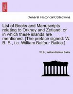 List of Books and Manuscripts Relating to Orkney and Zetland; Or in Which These Islands Are Mentioned. [The Preface Signed