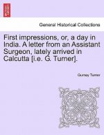 First Impressions, Or, a Day in India. a Letter from an Assistant Surgeon, Lately Arrived in Calcutta [I.E. G. Turner].