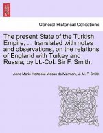 Present State of the Turkish Empire, ... Translated with Notes and Observations, on the Relations of England with Turkey and Russia; By LT.-Col. Sir F