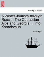 Winter Journey Through Russia. the Caucasian Alps and Georgia ... Into Koordistaun. Vol. I