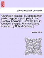 Chronicon Mirabile; Or, Extracts from Parish Registers; Principally in the North of England. [Compiled by Sir Cuthbert Sharpe. with a Prologue, in Ver