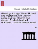 Gleanings Through Wales, Holland and Westphalia, with Views of Peace and War at Home and Abroad. to Which Is Added Humanity ... Revised and Corrected.