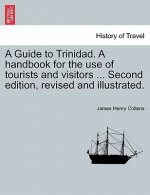 Guide to Trinidad. a Handbook for the Use of Tourists and Visitors ... Second Edition, Revised and Illustrated.