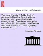 Local Historian's Table Book of remarkable historical facts, traditions, legendary and descriptive ballads, connected with Counties of Newcastle-upon-