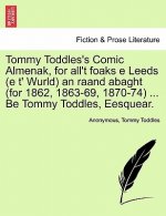 Tommy Toddles's Comic Almenak, for All't Foaks E Leeds (E T' Wurld) an Raand Abaght (for 1862, 1863-69, 1870-74) ... Be Tommy Toddles, Eesquear.