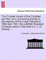 Frontier Lands of the Christian and the Turk; Comprising Travels in the Regions of the Lower Danube in 1850 and 1851. by a British Resident of Twenty