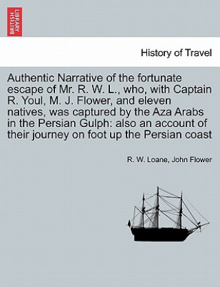 Authentic Narrative of the Fortunate Escape of Mr. R. W. L., Who, with Captain R. Youl, M. J. Flower, and Eleven Natives, Was Captured by the Aza Arab