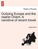 Outlying Europe and the Nearer Orient. a Narrative of Recent Travel.