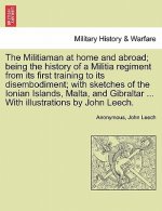 Militiaman at Home and Abroad; Being the History of a Militia Regiment from Its First Training to Its Disembodiment; With Sketches of the Ionian Islan