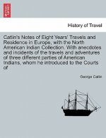 Catlin's Notes of Eight Years' Travels and Residence in Europe, with the North American Indian Collection. With anecdotes and incidents of the travels
