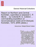 Report on Northern and Central Kordofan, Submitted to General C. P. Stone ... by Colonel R. E. Colston ... Commanding Expedition of Reconnaissance Mad