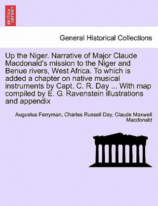 Up the Niger. Narrative of Major Claude MacDonald's Mission to the Niger and Benue Rivers, West Africa. to Which Is Added a Chapter on Native Musical